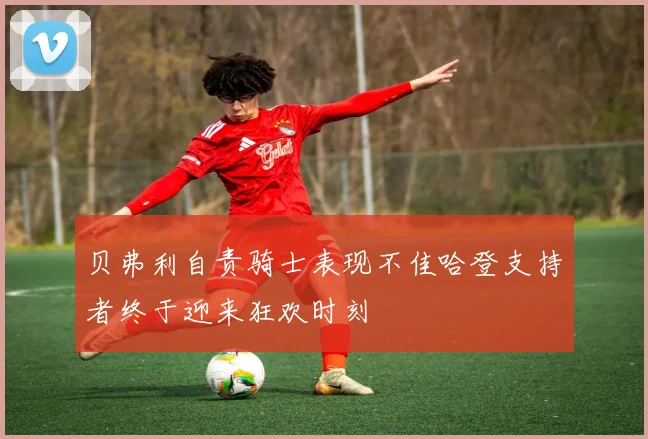 贝弗利自责骑士表现不佳哈登支持者终于迎来狂欢时刻