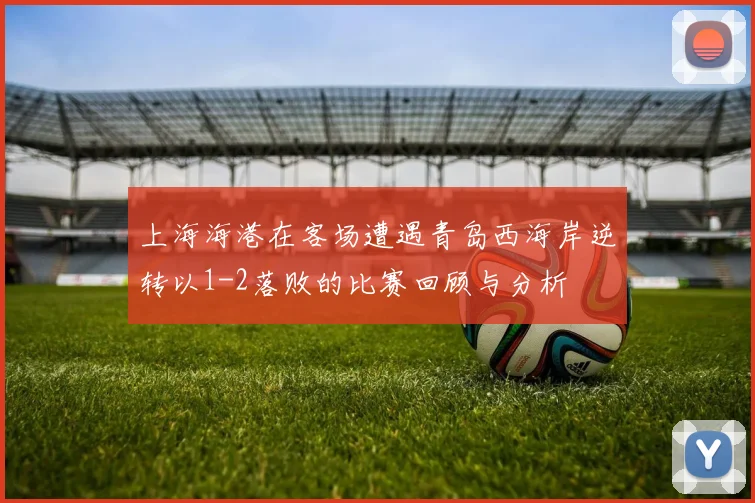 上海海港在客场遭遇青岛西海岸逆转以1-2落败的比赛回顾与分析